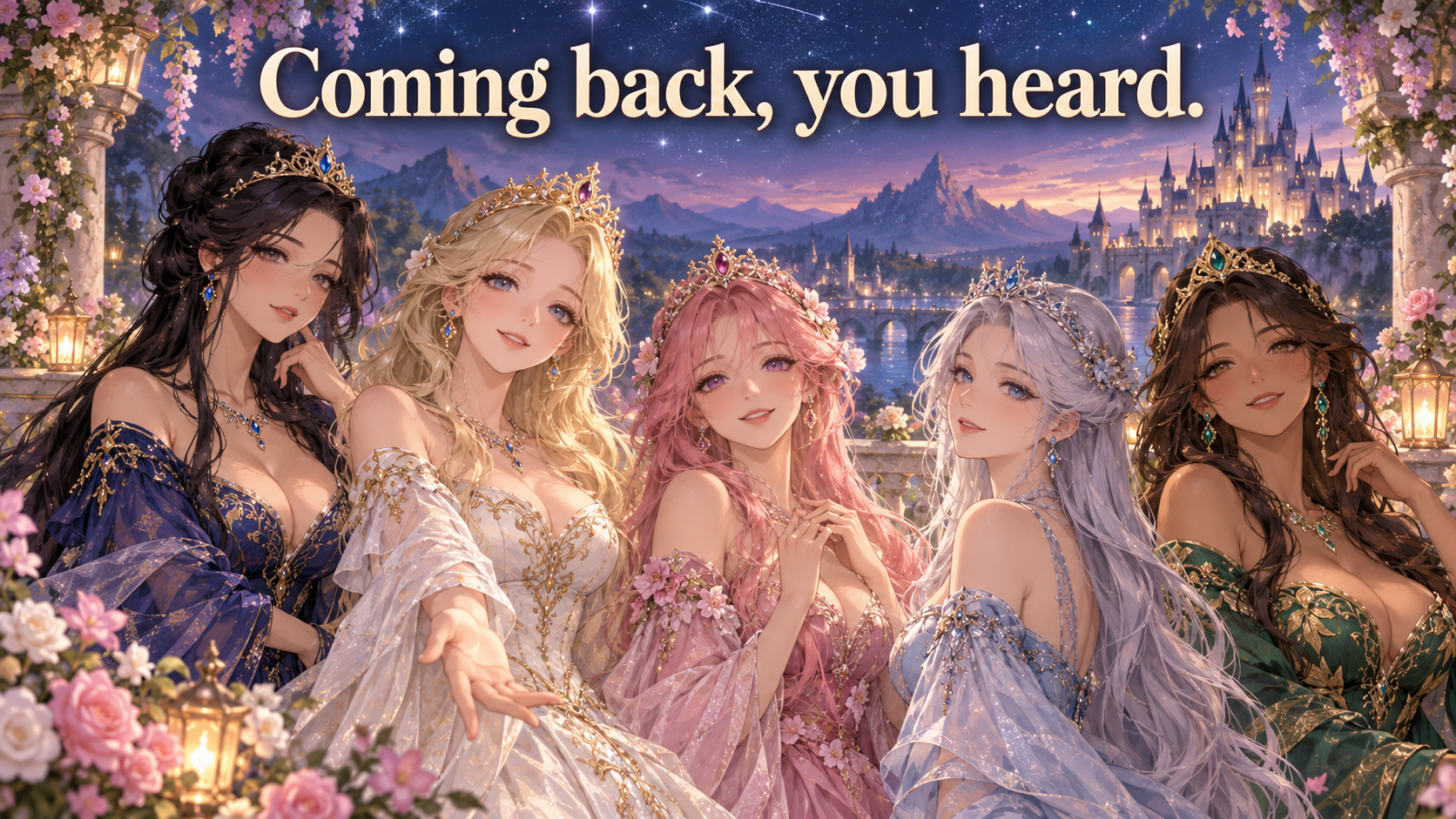 Five anime princesses in ornate gowns with the message: Coming back, you heard.
